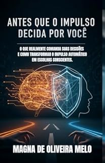 Antes Que o Impulso Decida Por Você: O que realmente comanda suas decisões — e como transformar o impulso automático em escolhas conscientes.