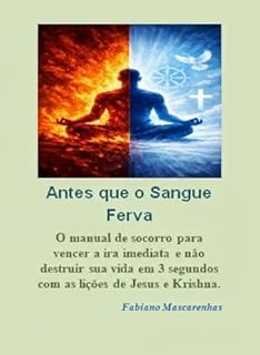 Antes que o Sangue Ferva: O manual de socorro para vencer a ira imediata e não destruir sua vida em 3 segundos com as lições de Jesus e Krishna.