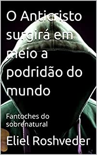 Livro O Anticristo surgirá em meio a podridão do mundo: Fantoches do sobrenatural (INSTRUÇÃO PARA O APOCALIPSE QUE SE APROXIMA Livro 41)