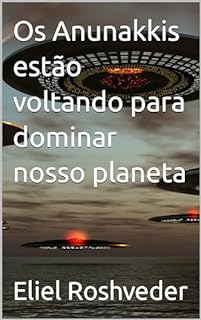 Livro Os Anunakkis estão voltando para dominar nosso planeta (Aliens e Mundos Paralelos Livro 45)