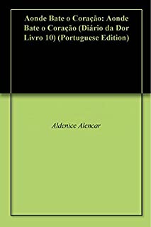 Aonde Bate o Coração: Aonde Bate o Coração (Diário da Dor Livro 10)