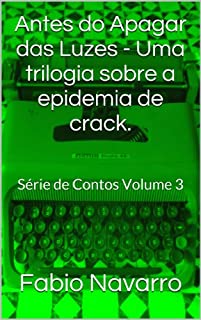 Antes do Apagar das Luzes - Uma trilogia sobre a epidemia de crack.: Série de Contos Volume 3