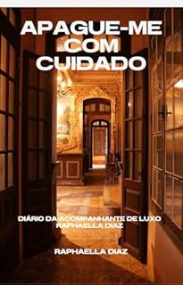 APAGUE-ME COM CUIDADO: Diário da Acompanhante de Luxo Raphaella Diaz