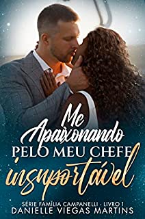 ME APAIXONANDO PELO MEU CHEFE INSUPORTÁVEL: Série Família Campanelli - Livro 1