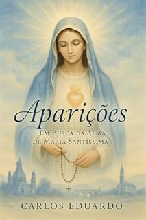 Livro Aparições – Em Busca da Alma de Maria Santíssima: Uma jornada pelas aparições, devoções e mistérios da Mãe de Deus