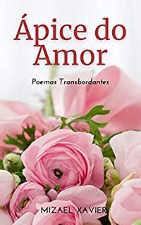ÁPICE DO AMOR: Poemas transbordantes