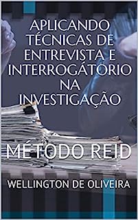 APLICANDO TÉCNICAS DE ENTREVISTA E INTERROGÁTORIO NA INVESTIGAÇÃO : MÉTODO REID