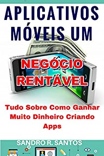 Livro Aplicativos Móveis um Negócio Rentável: Tudo sobre como Ganhar Muito Dinheiro Criando Apps!