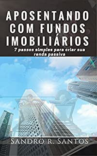 Aposentando com Fundos Imobiliários: 7 passos simples para criar sua renda passiva