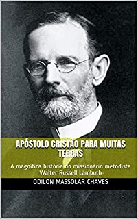 Apóstolo cristão para muitas terras: A magnífica história do missionário metodista Walter Russell Lambuth