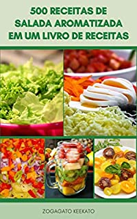 Apreciando 500 Receitas De Salada Aromatizada Em Um Livro De Receitas : Saladas Veganas E Vegetarianas - Saladas De Frutas - Saladas De Macarrão E Macarrão - Saladas De Frutos Do Mar - Carne E Aves