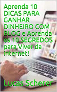 Livro Aprenda 10 DICAS PARA GANHAR DINHEIRO COM BLOG e Aprenda os 10 SEGREDOS para Viver da internet!
