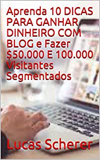 Livro Aprenda 10 DICAS PARA GANHAR DINHEIRO COM BLOG e Fazer $50.000 E 100.000 Visitantes Segmentados