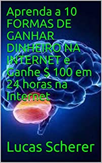 Livro Aprenda a 10 FORMAS DE GANHAR DINHEIRO NA INTERNET e Ganhe $ 100 em 24 horas na Internet