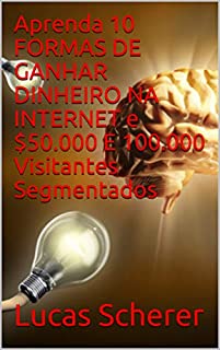 Aprenda 10 FORMAS DE GANHAR DINHEIRO NA INTERNET e $50.000 E 100.000 Visitantes Segmentados