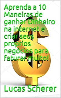 Livro Aprenda a 10 Maneiras de ganhar Dinheiro na internet e criar seus proprios negócios para faturar muito!