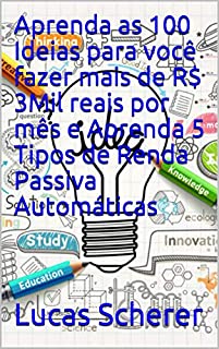 Aprenda as 100 Ideias para você fazer mais de R$ 3Mil reais por mês e Aprenda 5 Tipos de Renda Passiva Automáticas