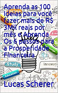 Aprenda as 100 Ideias para você fazer mais de R$ 3Mil reais por mês e Aprenda Os 6 passos para a Prosperidade Financeira