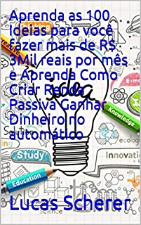 Livro Aprenda as 100 Ideias para você fazer mais de R$ 3Mil reais por mês e Aprenda Como Criar Renda Passiva Ganhar Dinheiro no automático