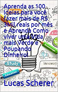 Livro Aprenda as 100 Ideias para você fazer mais de R$ 3Mil reais por mês e Aprenda Como viver uma Vida mais Verde e Poupando Dinheiro!