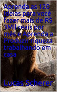 Aprenda as 120 Ideias para você fazer mais de R$ 3Mil reais por mês e Aprenda a Produzir riqueza trabalhando em casa