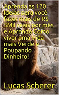 Livro Aprenda as 120 Ideias para você fazer mais de R$ 3Mil reais por mês e Aprenda Como viver uma Vida mais Verde e Poupando Dinheiro!