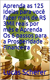 Aprenda as 125 Ideias para você fazer mais de R$ 3Mil reais por mês e Aprenda Os 6 passos para a Prosperidade Financeira