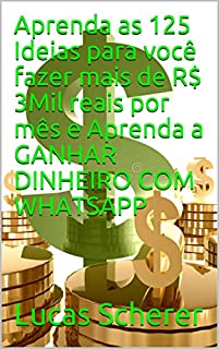 Aprenda as 125 Ideias para você fazer mais de R$ 3Mil reais por mês e Aprenda a GANHAR DINHEIRO COM WHATSAPP