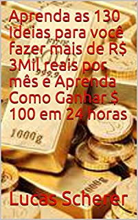 Aprenda as 130 Ideias para você fazer mais de R$ 3Mil reais por mês e Aprenda Como Ganhar $ 100 em 24 horas