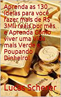 Livro Aprenda as 130 Ideias para você fazer mais de R$ 3Mil reais por mês e Aprenda Como viver uma Vida mais Verde e Poupando Dinheiro!