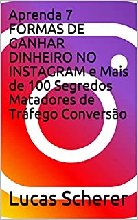 Livro Aprenda 7 FORMAS DE GANHAR DINHEIRO NO INSTAGRAM e Mais de 100 Segredos Matadores de Tráfego Conversão