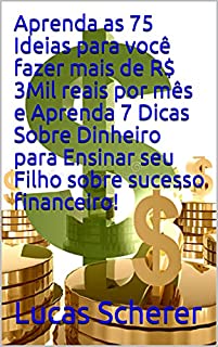 Livro Aprenda as 75 Ideias para você fazer mais de R$ 3Mil reais por mês e Aprenda 7 Dicas Sobre Dinheiro para Ensinar seu Filho sobre sucesso financeiro!