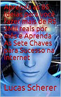 Aprenda as 85 Ideias para você fazer mais de R$ 3Mil reais por mês e Aprenda As Sete Chaves para Sucesso na Internet