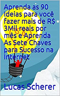 Aprenda as 90 Ideias para você fazer mais de R$ 3Mil reais por mês e Aprenda As Sete Chaves para Sucesso na Internet