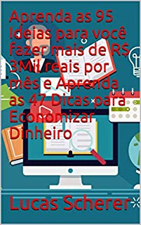 Aprenda as 95 Ideias para você fazer mais de R$ 3Mil reais por mês e Aprenda as 47 Dicas para Economizar Dinheiro