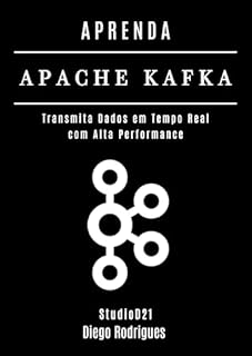 Livro APRENDA APACHE KAFKA: Transmita Dados em Tempo Real com Alta Performance (Data Extreme Brasil Livro 9)