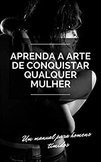 Livro Aprenda a Arte de Conquistar Qualquer Mulher: Um manual para homens tímidos
