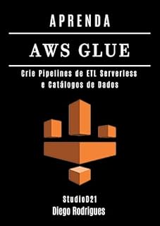 Livro APRENDA AWS GLUE: Crie Pipelines de ETL Serverless e Catálogos de Dados (Data Extreme Brasil Livro 18)