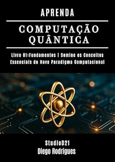 Livro APRENDA COMPUTAÇÃO QUÂNTICA LIVRO 01 FUNDAMENTOS: Domine os Conceitos Essenciais do Novo Paradigma Computacional (Quantum Computing Brazil 2)