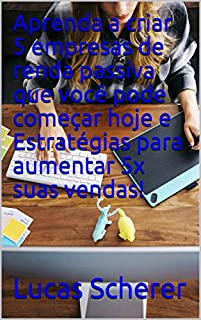 Livro Aprenda a criar 5 empresas de renda passiva que você pode começar hoje e Estratégias para aumentar 5x suas vendas!