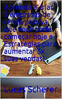 Aprenda a criar 5 empresas de renda passiva que você pode começar hoje e Estratégias para aumentar 5x suas vendas!