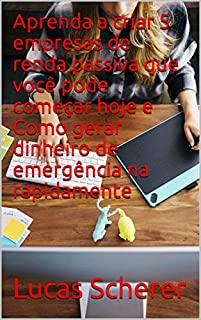 Livro Aprenda a criar 5 empresas de renda passiva que você pode começar hoje e Como gerar dinheiro de emergência na rapidamente