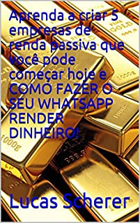 Aprenda a criar 5 empresas de renda passiva que você pode começar hoje e COMO FAZER O SEU WHATSAPP RENDER DINHEIRO!