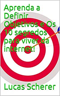 Aprenda a Definir Objetivos e Os 10 segredos para viver da internet!