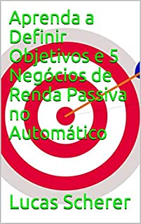 Livro Aprenda a Definir Objetivos e 5 Negócios de Renda Passiva no Automático