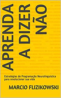 Livro Aprenda a dizer NÃO: Estratégias de Programação Neurolinguística para revolucionar sua vida (Série Você 100% Livro 1)