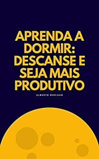 Livro APRENDA A DORMIR: DESCANSE E SEJA MAIS PRODUTIVO (AUTO-AJUDA E DESENVOLVIMENTO PESSOAL Livro 32)