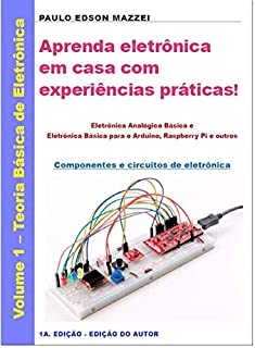 Aprenda eletrônica em casa com experiências práticas!: Eletrônica Analógica Básica e Eletrônica Básica para o Arduino, Raspberry Pi e outros - Componentes e circuitos de eletrônica