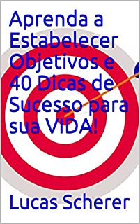 Aprenda a Estabelecer Objetivos e 40 Dicas de Sucesso para sua VIDA!