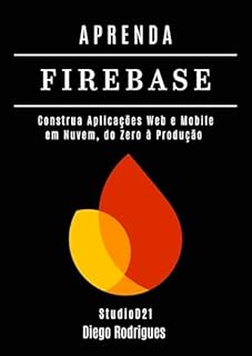 Livro APRENDA FIREBASE Edição 2025: Construa Aplicações Web e Mobile em Nuvem, do Zero à Produção (FRAMEWORKS WEB, MOBILE & APIs Brasil Livro 25)